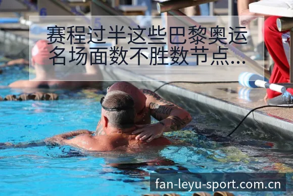 赛程过半这些巴黎奥运名场面数不胜数节点与签表分析 - 乐鱼