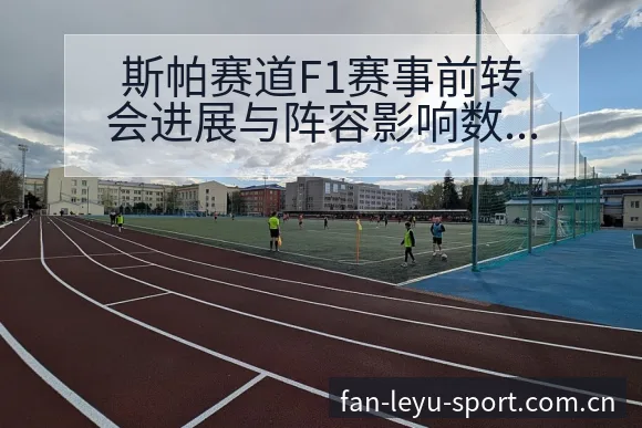 斯帕赛道F1赛事前转会进展与阵容影响数据对比分析 - 乐鱼
