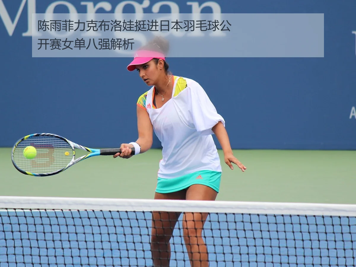 陈雨菲力克布洛娃挺进日本羽毛球公开赛女单八强解析